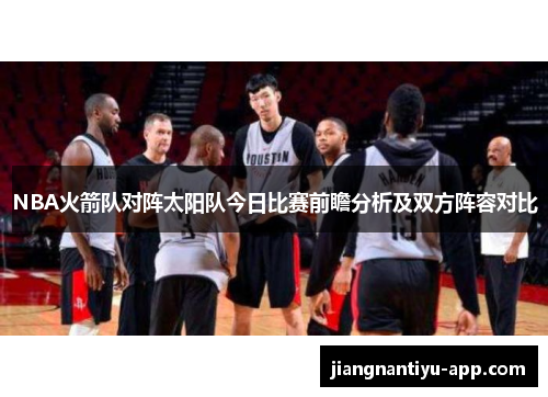 NBA火箭队对阵太阳队今日比赛前瞻分析及双方阵容对比