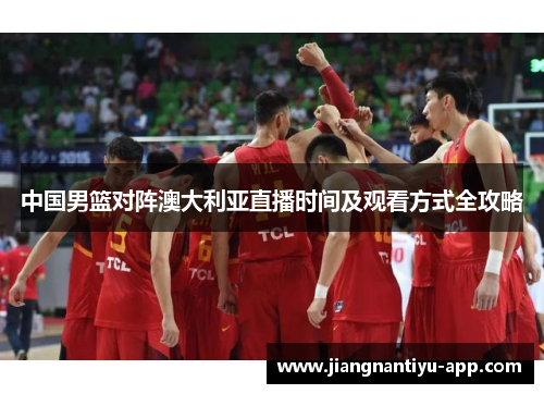 中国男篮对阵澳大利亚直播时间及观看方式全攻略