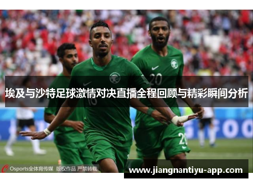 埃及与沙特足球激情对决直播全程回顾与精彩瞬间分析