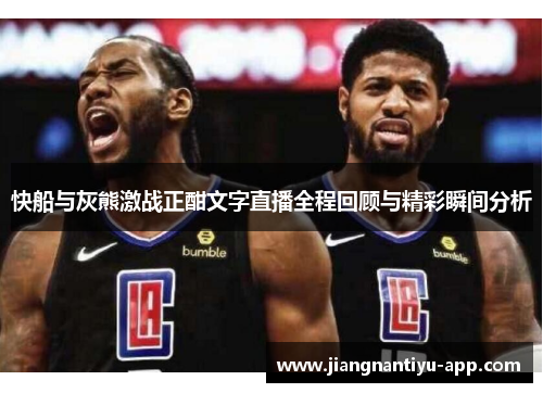 快船与灰熊激战正酣文字直播全程回顾与精彩瞬间分析