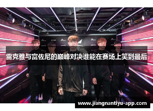 雷克雅与富佐尼的巅峰对决谁能在赛场上笑到最后